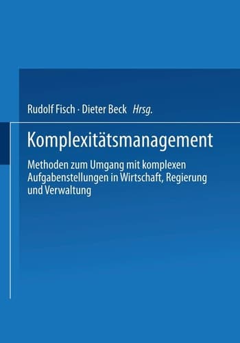 Komplexitätsmanagement Methoden zum Umgang mit komplexen Aufgabenstellungen in Wirtschaft, Regierung und Verwaltung