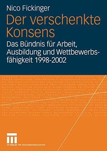 Der verschenkte Konsens Das Bündnis für Arbeit, Ausbildung und Wettbewerbsfähigkeit 1998–2002: Motivation, Rahmenbedingungen und Erfolge