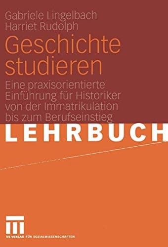 Geschichte studieren Eine praxisorientierte Einführung für Historiker von der Immatrikulation bis zum Berufseinstieg