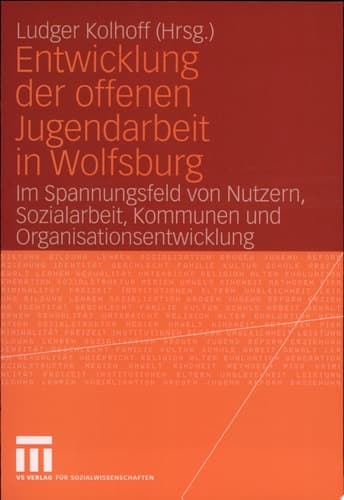 Entwicklung Der Offenen Jugendarbeit in Wolfsburg Im Spannungsfeld Von Nutzern, Sozialarbeit, Kommunen Und Organisationsentwicklung
