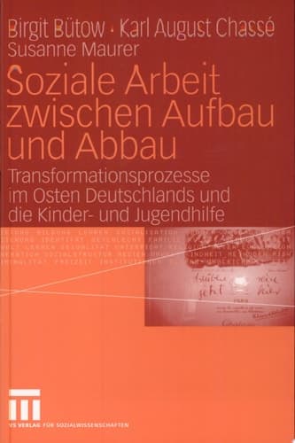 Soziale Arbeit zwischen Aufbau und Abbau Transformationsprozesse im Osten Deutschlands und die Kinder- und Jugendhilfe