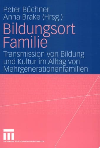 Bildungsort Familie Transmission von Bildung und Kultur im Alltag von Mehrgenerationenfamilien