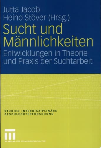 Sucht und Männlichkeiten Entwicklungen in Theorie und Praxis der Suchtarbeit