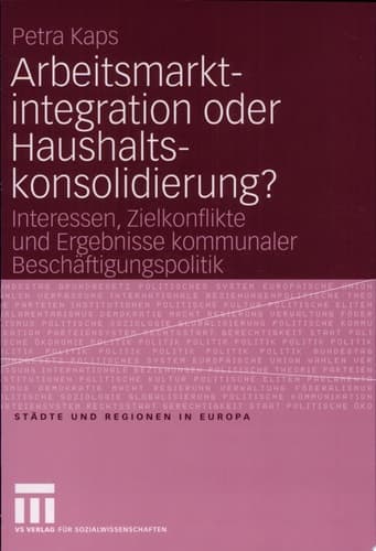 Arbeitsmarktintegration oder Haushaltskonsolidierung? Interessen, Zielkonflikte und Ergebnisse kommunaler Beschäftigungspolitik
