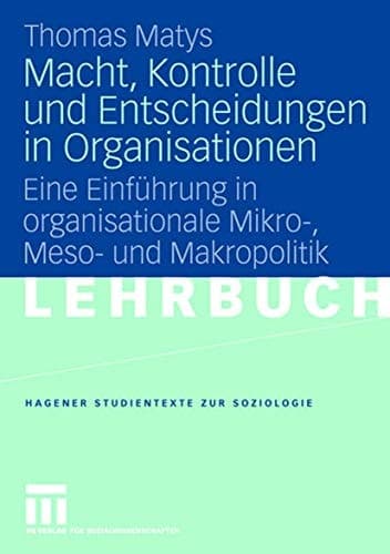 Macht, Kontrolle und Entscheidungen in Organisationen Eine Einführung in organisationale Mikro-, Meso- und Makropolitik