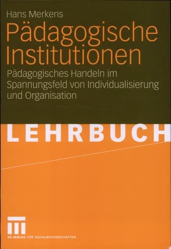 Pädagogische Institutionen Pädagogisches Handeln im Spannungsfeld von Individualisierung und Organisation