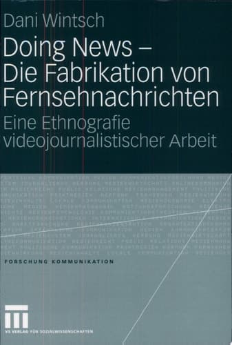 Doing News - Die Fabrikation von Fernsehnachrichten Eine Ethnografie videojournalistischer Arbeit