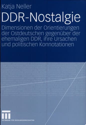 DDR-Nostalgie Dimensionen der Orientierungen der Ostdeutschen gegenüber der ehemaligen DDR, ihre Ursachen und politischen Konnotationen