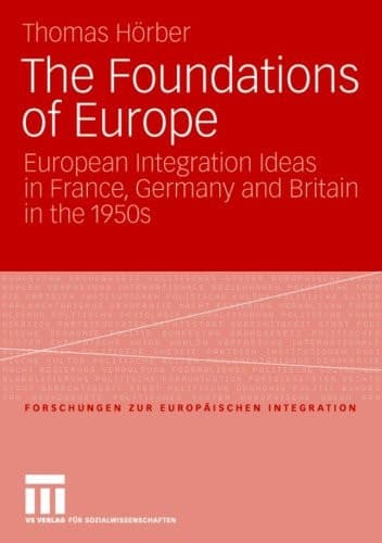 The Foundations of Europe European Integration Ideas in France, Germany and Britain in the 1950s