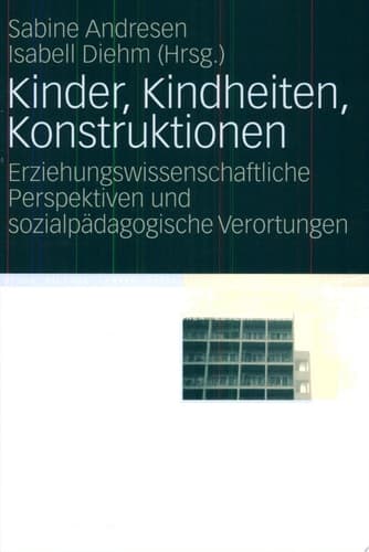 Kinder, Kindheiten, Konstruktionen Erziehungswissenschaftliche Perspektiven und sozialpädagogische Verortungen