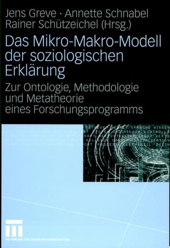 Das Mikro-Makro-Modell der soziologischen Erklärung Zur Ontologie, Methodologie und Metatheorie eines Forschungsprogramms