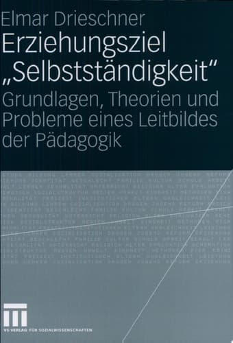 Erziehungsziel "Selbstständigkeit" Grundlagen, Theorien und Probleme eines Leitbildes der Pädagogik
