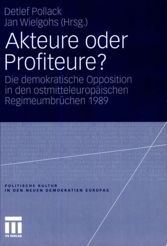 Akteure oder Profiteure? Die demokratische Opposition in den ostmitteleuropäischen Regimeumbrüchen 1989