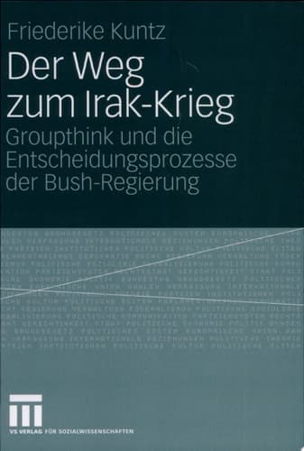 Der Weg zum Irak-Krieg Groupthink und die Entscheidungsprozesse der Bush-Regierung