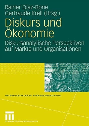 Diskurs und Ökonomie Diskursanalytische Perspektiven auf Märkte und Organisationen