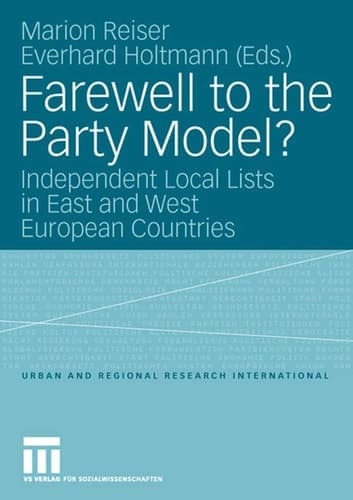 Farewell to the Party Model?: Independent Local Lists in East and West European Countries (Urban and Regional Research International, 11)