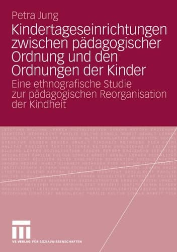 Kindertageseinrichtungen zwischen pädagogischer Ordnung und den Ordnungen der Kinder Eine ethnografische Studie zur pädagogischen Reorganisation der Kindheit