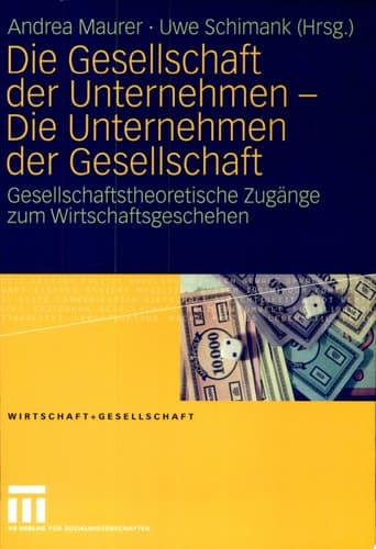 Die Gesellschaft der Unternehmen - Die Unternehmen der Gesellschaft Gesellschaftstheoretische Zugänge zum Wirtschaftsgeschehen