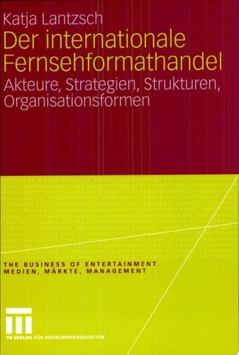 Der internationale Fernsehformathandel Akteure, Strategien, Strukturen, Organisationsformen