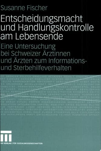 Entscheidungsmacht und Handlungskontrolle am Lebensende Eine Untersuchung bei Schweizer Ärztinnen und Ärzten zum Informations- und Sterbehilfeverhalten