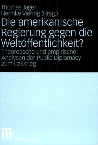 Die amerikanische Regierung gegen die Weltöffentlichkeit? Theoretische und empirische Analysen der Public Diplomacy zum Irakkrieg