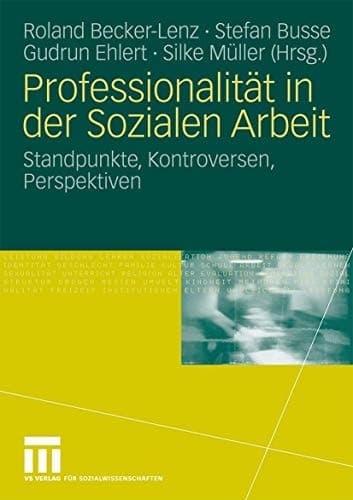 Professionalität in der Sozialen Arbeit Standpunkte, Kontroversen, Perspektiven