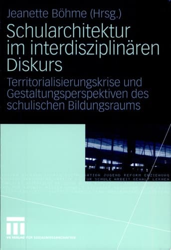 Schularchitektur im interdisziplinären Diskurs Territorialisierungskrise und Gestaltungsperspektiven des schulischen Bildungsraums