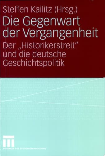 Die Gegenwart der Vergangenheit Der „Historikerstreit“ und die deutsche Geschichtspolitik