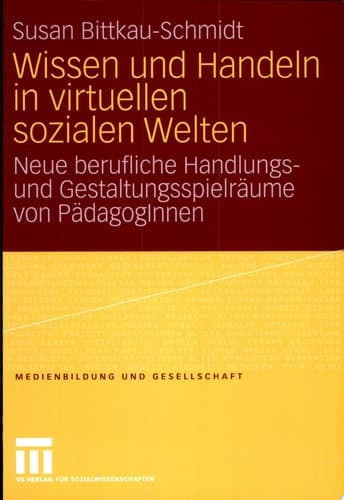 Wissen und Handeln in virtuellen sozialen Welten Neue berufliche Handlungs- und Gestaltungsspielräume von PädagogInnen