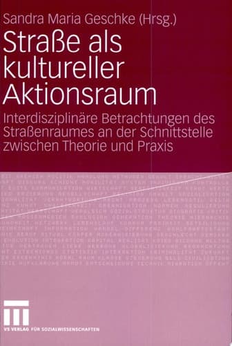 Straße als kultureller Aktionsraum Interdisziplinäre Betrachtungen des Straßenraumes an der Schnittstelle zwischen Theorie und Praxis