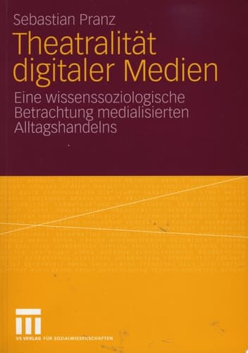 Theatralität digitaler Medien Eine wissenssoziologische Betrachtung medialisierten Alltagshandelns