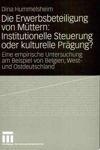 Die Erwerbsbeteiligung von Müttern: Institutionelle Steuerung oder kulturelle Prägung? Eine empirische Untersuchung am Beispiel von Belgien, West- und Ostdeutschland