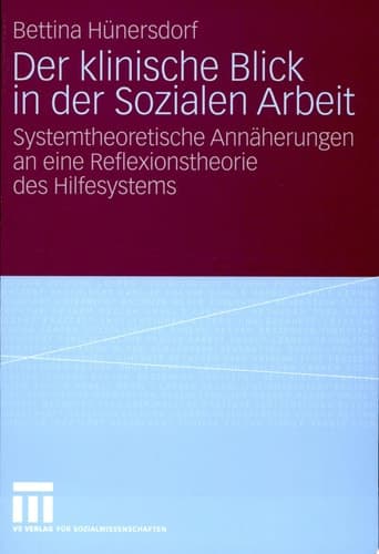 Der klinische Blick in der Sozialen Arbeit Systemtheoretische Annäherungen an eine Reflexionstheorie des Hilfesystems