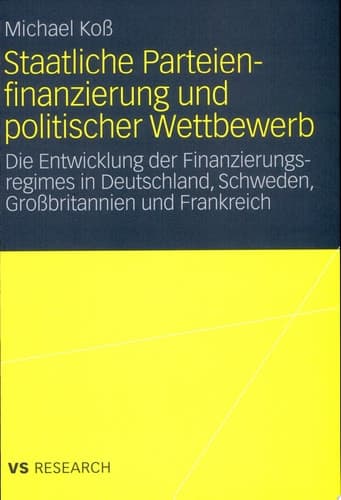 Staatliche Parteienfinanzierung und politischer Wettbewerb Die Entwicklung der Finanzierungsregimes in Deutschland, Schweden, Großbritannien und Frankreich