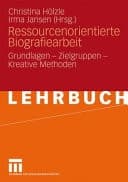 Ressourcenorientierte Biografiearbeit Grundlagen - Zielgruppen - Kreative Methoden
