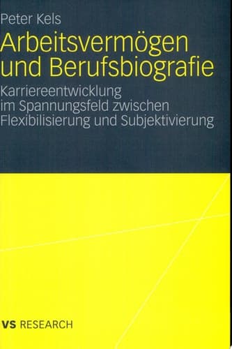 Arbeitsvermögen und Berufsbiografie Karriereentwicklung im Spannungsfeld zwischen Flexibilisierung und Subjektivierung