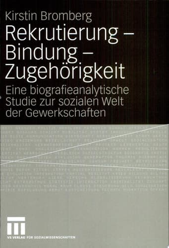 Rekrutierung - Bindung - Zugehörigkeit Eine biografieanalytische Studie zur sozialen Welt der Gewerkschaften