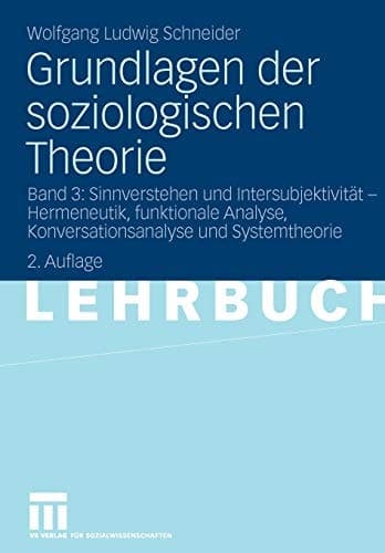 Grundlagen der soziologischen Theorie Band 3: Sinnverstehen und Intersubjektivität - Hermeneutik, funktionale Analyse, Konversationsanalyse und Systemtheorie