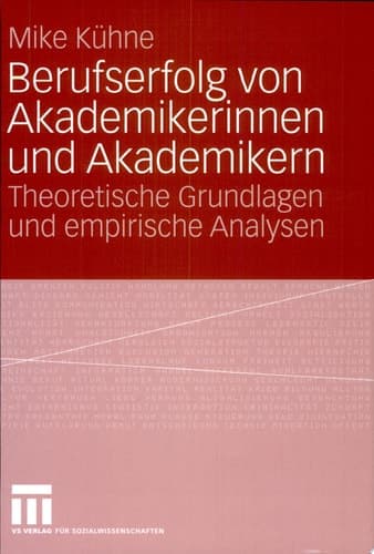 Berufserfolg von Akademikerinnen und Akademikern Theoretische Grundlagen und empirische Analysen