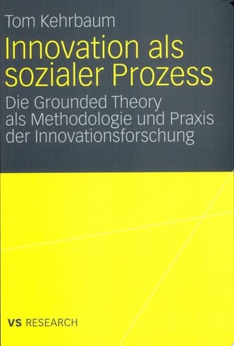 Innovation als sozialer Prozess Die Grounded Theory als Methodologie und Praxis der Innovationsforschung