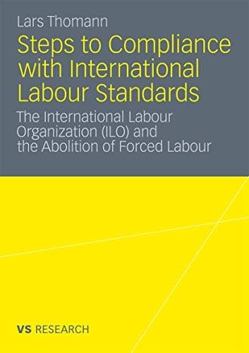 Steps to Compliance with International Labour Standards The International Labour Organization (ILO) and the Abolition of Forced Labour
