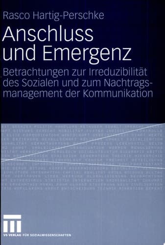 Anschluss und Emergenz Betrachtungen zur Irreduzibilität des Sozialen und zum Nachtragsmanagement der Kommunikation