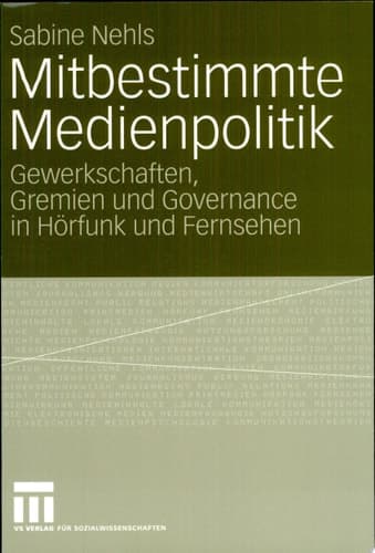 Mitbestimmte Medienpolitik Gewerkschaften, Gremien und Governance in Hörfunk und Fernsehen