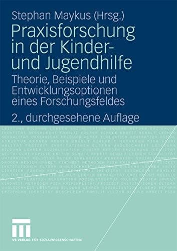 Praxisforschung in der Kinder- und Jugendhilfe Theorie, Beispiele und Entwicklungsoptionen eines Forschungsfeldes