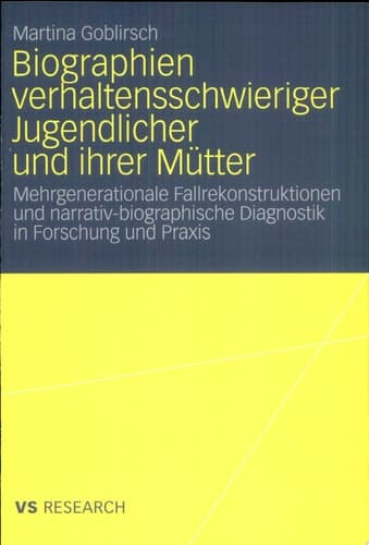 Biographien verhaltensschwieriger Jugendlicher und ihrer Mütter Mehrgenerationale Fallrekonstruktionen und narrativ-biographische Diagnostik in Forschung und Praxis