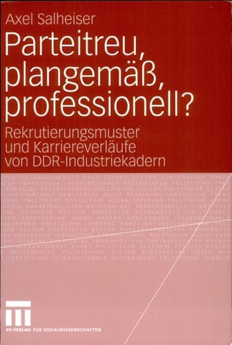 Parteitreu, plangemäß, professionell? Rekrutierungsmuster und Karriereverläufe von DDR-Industriekadern