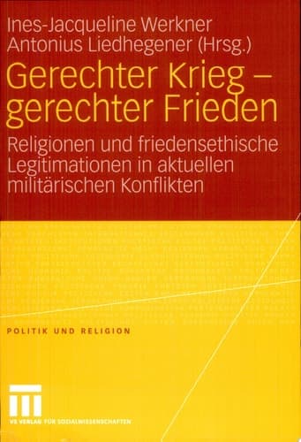 Gerechter Krieg - gerechter Frieden Religionen und friedensethische Legitimationen in aktuellen militärischen Konflikten