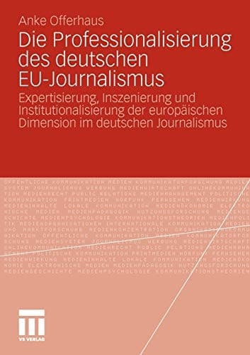 Die Professionalisierung des deutschen EU-Journalismus Expertisierung, Inszenierung und Institutionalisierung der europäischen Dimension im deutschen Journalismus