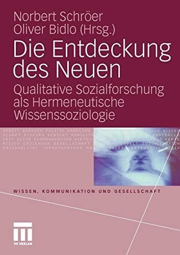 Die Entdeckung des Neuen Qualitative Sozialforschung als Hermeneutische Wissenssoziologie