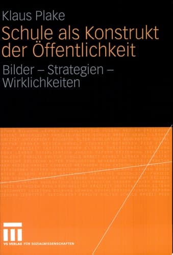 Schule als Konstrukt der Öffentlichkeit Bilder - Strategien - Wirklichkeiten